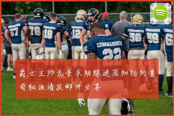 爵士主帅无奈求助球迷若知防约基奇秘诀请发邮件分享