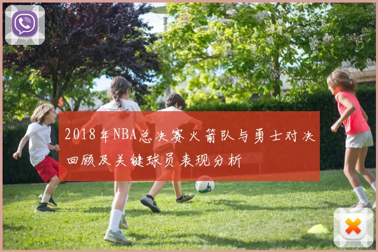 2018年NBA总决赛火箭队与勇士对决回顾及关键球员表现分析